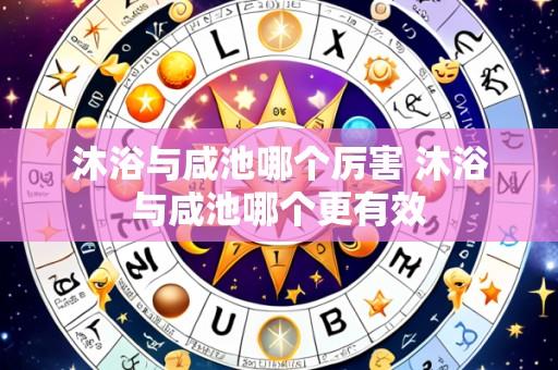 沐浴与咸池哪个厉害 沐浴与咸池哪个更有效