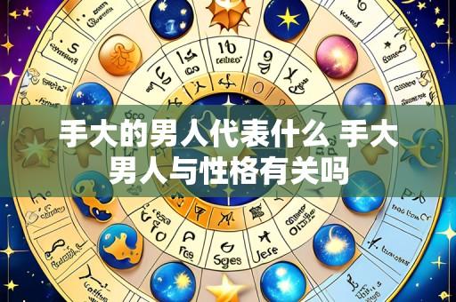 手大的男人代表什么 手大男人与性格有关吗