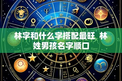 林字和什么字搭配最旺  林姓男孩名字顺口