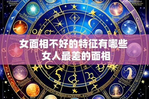 女面相不好的特征有哪些 女人最差的面相