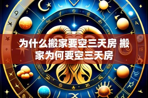 为什么搬家要空三天房 搬家为何要空三天房