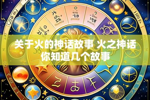 关于火的神话故事 火之神话你知道几个故事