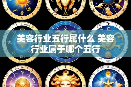美容行业五行属什么 美容行业属于哪个五行