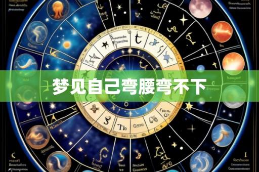 梦见自己弯腰弯不下