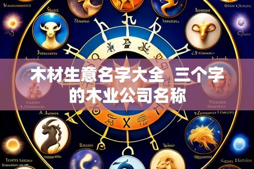 木材生意名字大全 三个字的木业公司名称