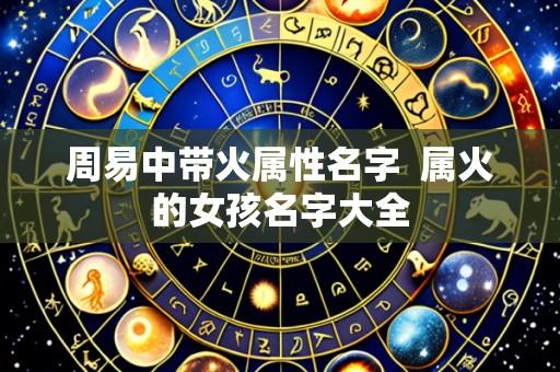 周易中带火属性名字  属火的女孩名字大全
