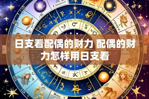 日支看配偶的财力 配偶的财力怎样用日支看