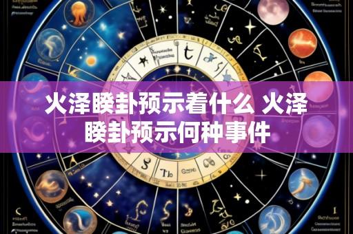 火泽睽卦预示着什么 火泽睽卦预示何种事件