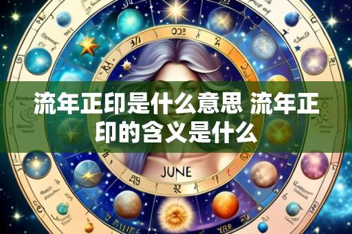 流年正印是什么意思 流年正印的含义是什么