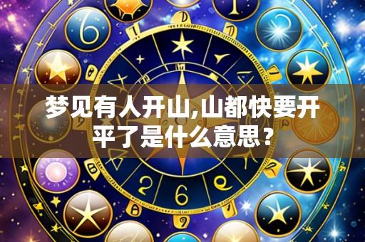 梦见有人开山,山都快要开平了是什么意思？