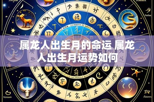 属龙人出生月的命运 属龙人出生月运势如何