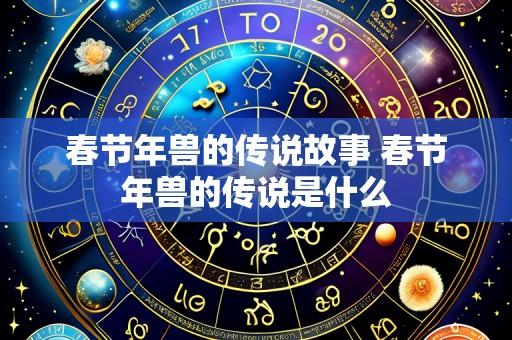 春节年兽的传说故事 春节年兽的传说是什么
