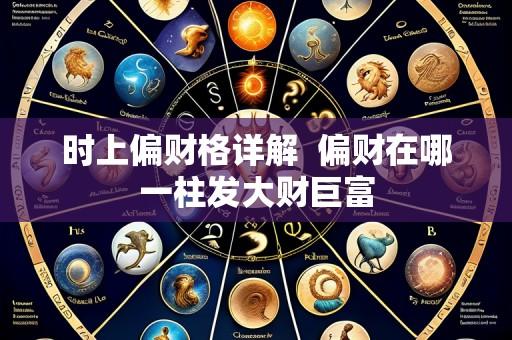时上偏财格详解 偏财在哪一柱发大财巨富