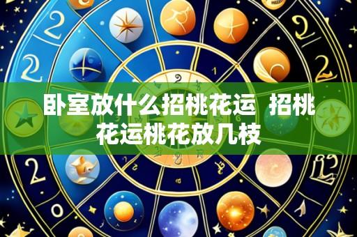 卧室放什么招桃花运  招桃花运桃花放几枝