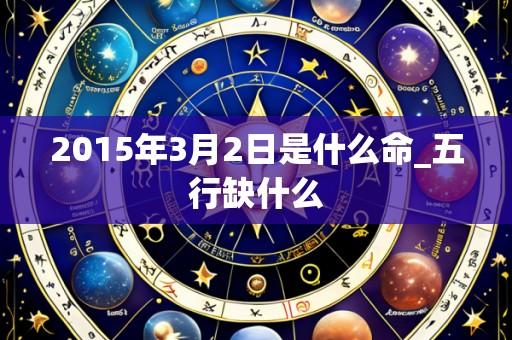 2015年3月2日是什么命_五行缺什么