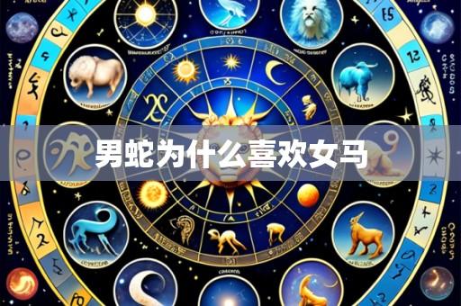 男蛇为什么喜欢女马
