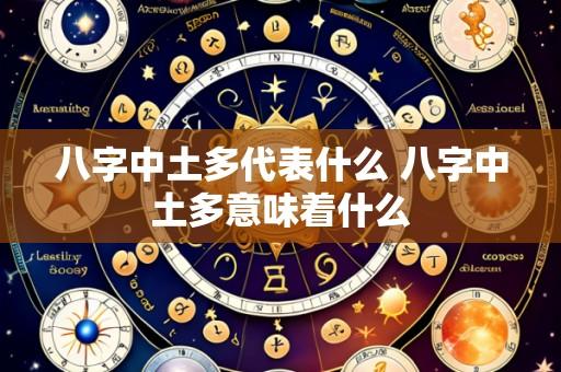 八字中土多代表什么 八字中土多意味着什么