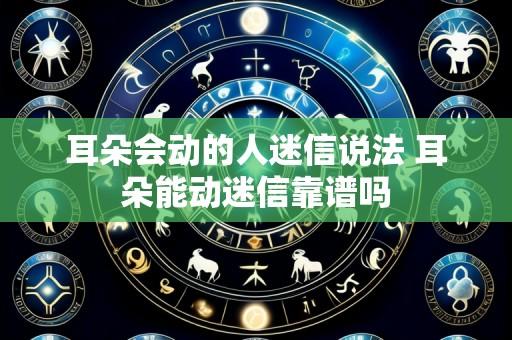 耳朵会动的人迷信说法 耳朵能动迷信靠谱吗