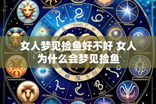 女人梦见捡鱼好不好 女人为什么会梦见捡鱼