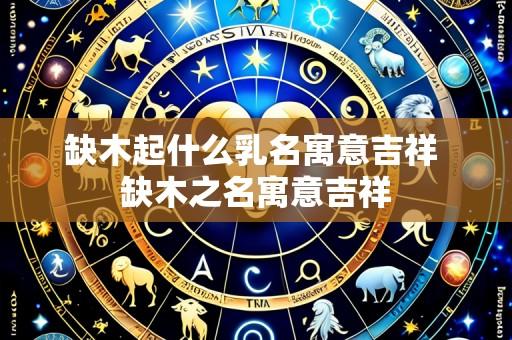 缺木起什么乳名寓意吉祥 缺木之名寓意吉祥