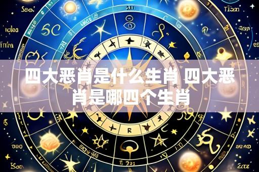 四大恶肖是什么生肖 四大恶肖是哪四个生肖