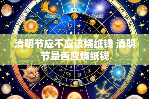 清明节应不应该烧纸钱 清明节是否应烧纸钱