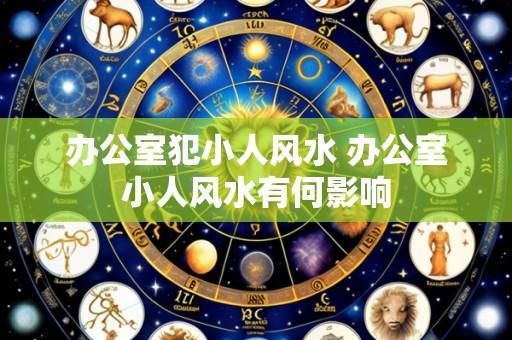 办公室犯小人风水 办公室小人风水有何影响