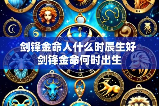 剑锋金命人什么时辰生好 剑锋金命何时出生