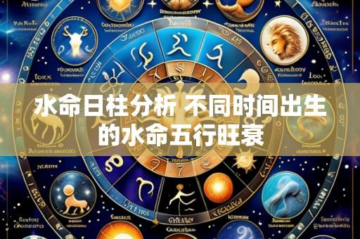 水命日柱分析 不同时间出生的水命五行旺衰