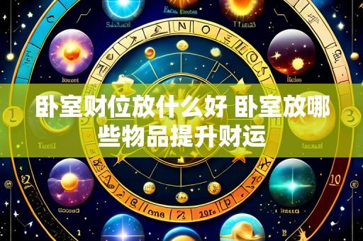 卧室财位放什么好 卧室放哪些物品提升财运