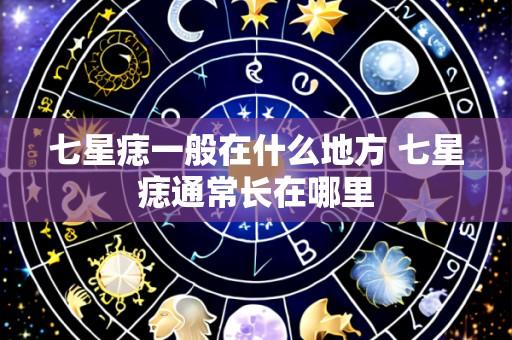 七星痣一般在什么地方 七星痣通常长在哪里