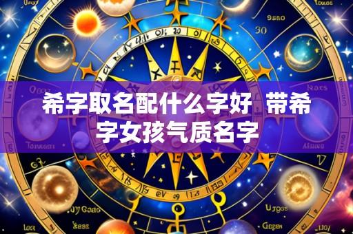 希字取名配什么字好  带希字女孩气质名字