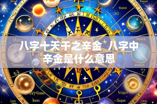 八字十天干之辛金 八字中辛金是什么意思