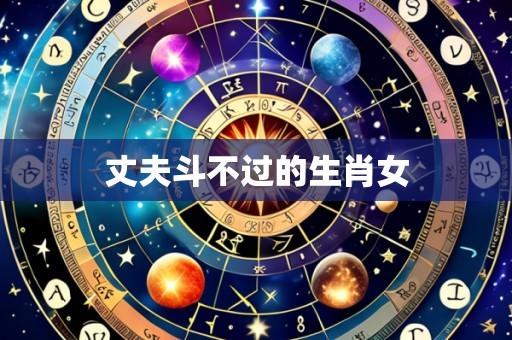 丈夫斗不过的生肖女