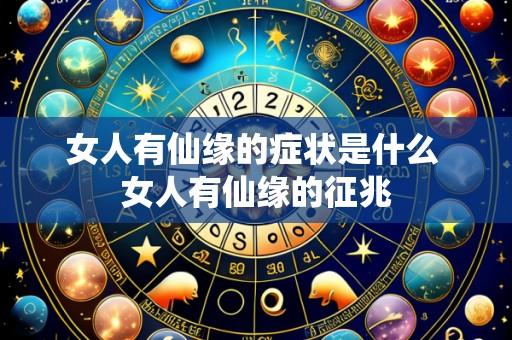 女人有仙缘的症状是什么 女人有仙缘的征兆