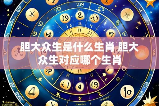 胆大众生是什么生肖 胆大众生对应哪个生肖