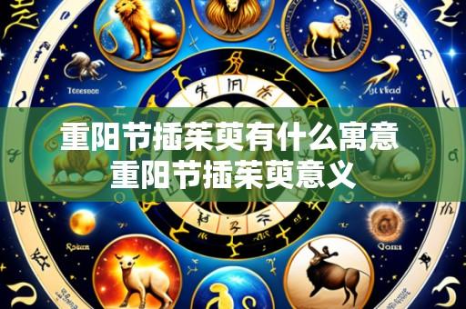 重阳节插茱萸有什么寓意 重阳节插茱萸意义