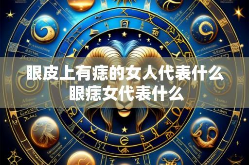 眼皮上有痣的女人代表什么 眼痣女代表什么