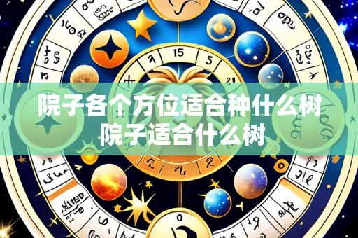 院子各个方位适合种什么树 院子适合什么树