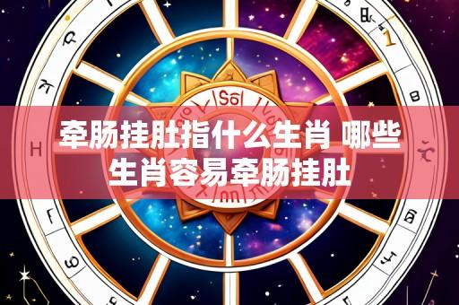 牵肠挂肚指什么生肖 哪些生肖容易牵肠挂肚