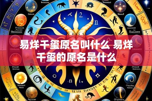 易烊千玺原名叫什么 易烊千玺的原名是什么