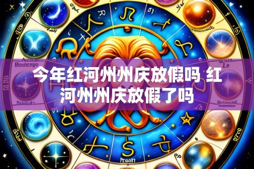 今年红河州州庆放假吗 红河州州庆放假了吗