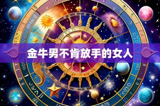 金牛男不肯放手的女人