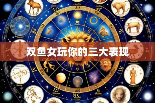 双鱼女玩你的三大表现