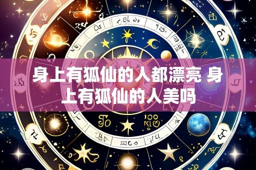 身上有狐仙的人都漂亮 身上有狐仙的人美吗