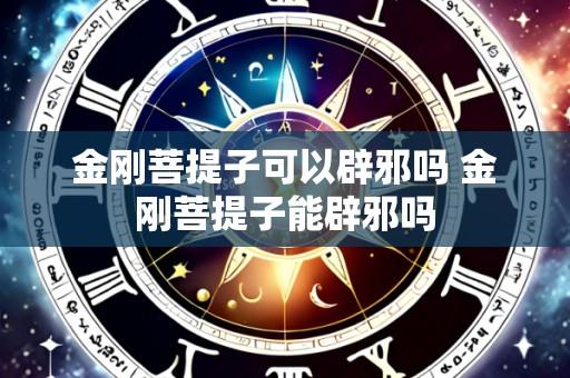 金刚菩提子可以辟邪吗 金刚菩提子能辟邪吗