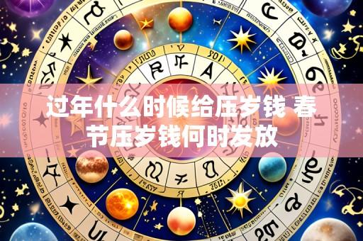 过年什么时候给压岁钱 春节压岁钱何时发放