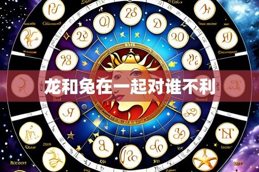 龙和兔在一起对谁不利