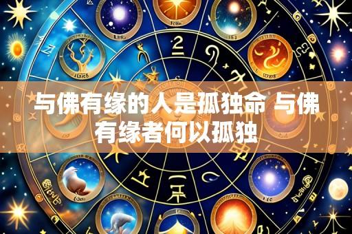 与佛有缘的人是孤独命 与佛有缘者何以孤独