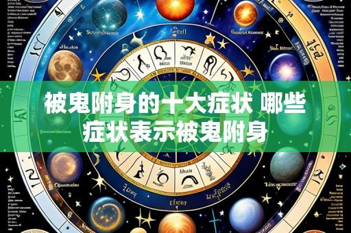 被鬼附身的十大症状 哪些症状表示被鬼附身